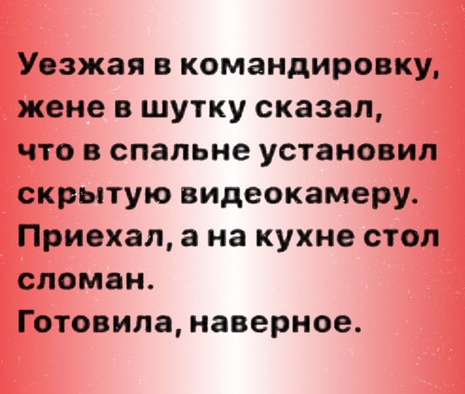 Уезжая в командировку жене в шутку сказал что в спальне установил скрытую видеокамеру Приехал а на кухне стоп сломан Готовила наверное