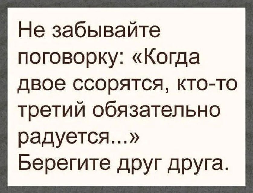 Не забывайте поговорку Когда двое ссорятся кто то третий обязательно радуется Берегите дРУг друга