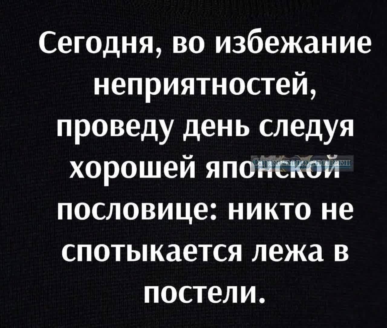 Сегодня во избежание неприятностей проведу день следуя хорошей японской пословице никто не спотыкается лежа в постели
