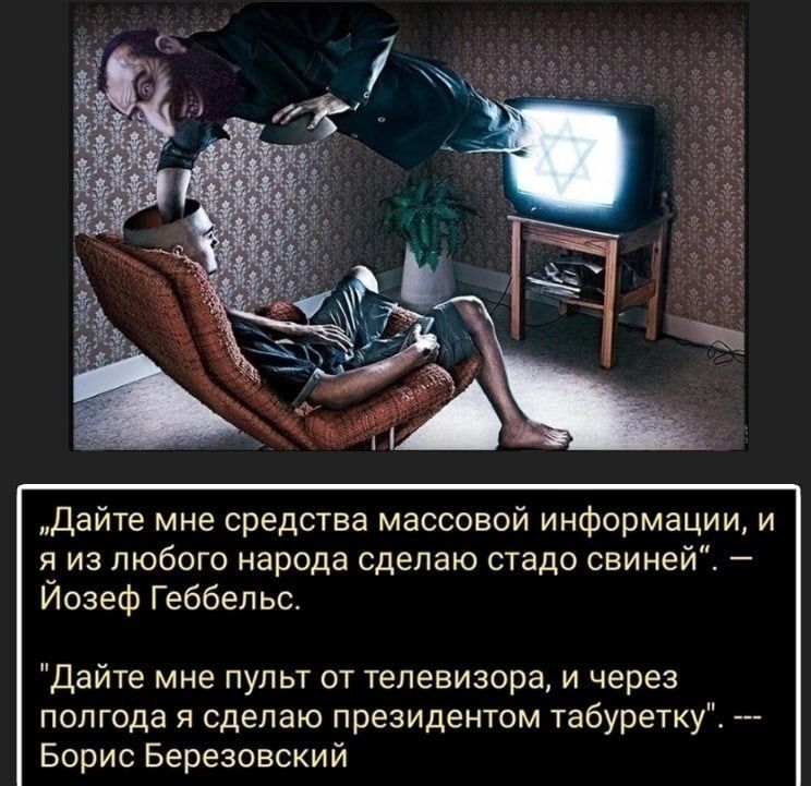 дайте мне средства массовой информации и Я ИЗ ПЮбОГО народа сделаю стадо СВИНЕЙ Иозеф Геббельс дайте мне пульт от телевизора и через полгода я сделаю президентом табуретку Борис Березовский