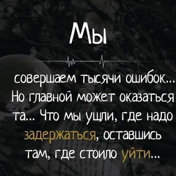 Мы Ъ совершаем тысячи ошибок Но глазной может оказаться та Что мы ушли где надо задержаться оставшись там где стоило уйти