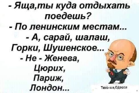 Ящаты куда отдыхать поедешь По ленииским местам А сарай шалаш Горки Шушенское Не Женева Цюрих Париж Лондон о