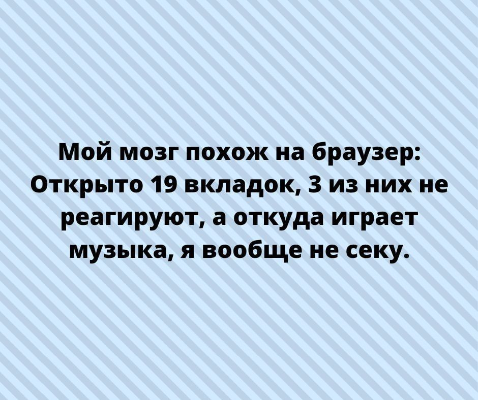 Мой мозг похож на браузер Открыто 19 вкладок 3 из них не реагируют а откуда играет музыка я вообще не пеку