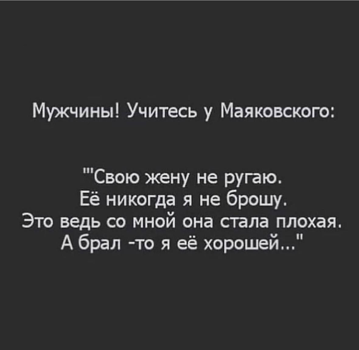 Мужчины Учитесь у Маяковского Свою жену не ругаю Её никогда я не брошу Это ведь со мной она стала плохая А брал то я её хороше