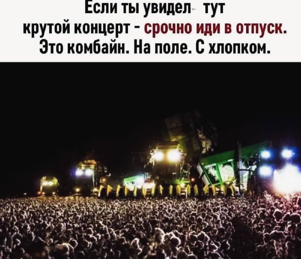 сли ты увидел тут крутой концерт срочно иди в отпуск это комбайн На поле с хлопком