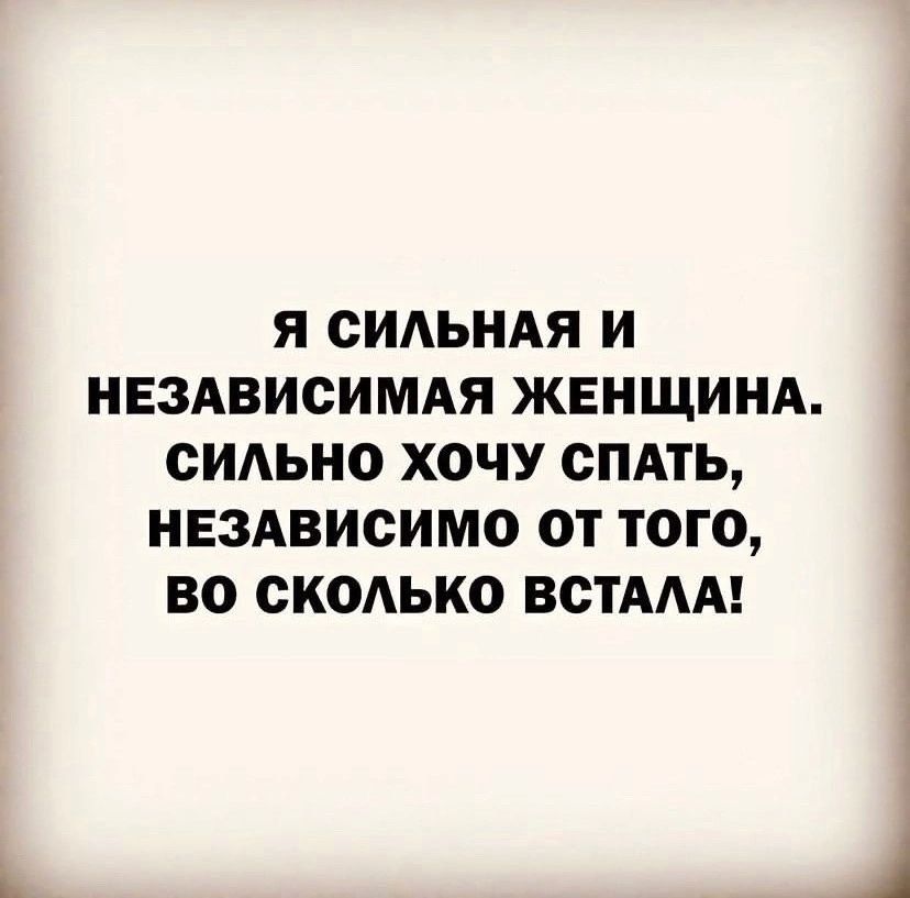 Я ОИАЬНАЯ И і НЕЗАВИСИМАЯ ЖЕНЩИНА СИАЬНО ХОЧУ СПАТЬ НЕЗАВИСИМО ОТ ТОГО ВО ОКОАЬКО ВСТААА