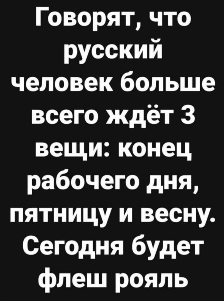 Говорят что русский человек больше всего ждёт 3 вещи конец рабочего дня пятницу и весну Сегодня будет флеш рояль