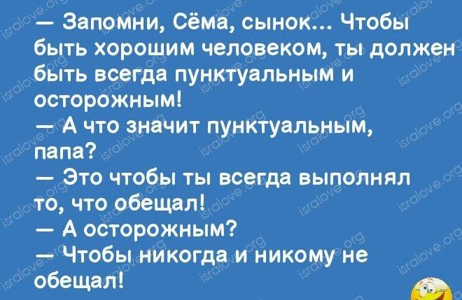 Зцпомни Сёма сынок Чтобы быть хорошим человеком ты должен быть всегда пунктуальным и осторожны А что значит пунктуальным папа Это чтобы ты всегда выполнял то что обещал А осторожным Чтобы никогда и никому не обещал