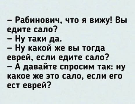 Рабинович что я вижуі Вы едите сало Ну таки да Ну какой же вы тогда еврей если едите сало А давайте спросим так ну какое же это сало если его ест еврей