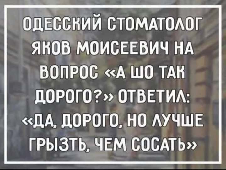 одЕссний стомдтодог янов МОИСЕЕВИЧ НА вопрос А шо ТАН ЦОРОГО ОТВЕТИА ЦА ЦОРОГО НО АУЧШЕ ГРЫЗТЬ ЧЕМ СОСАТЬ