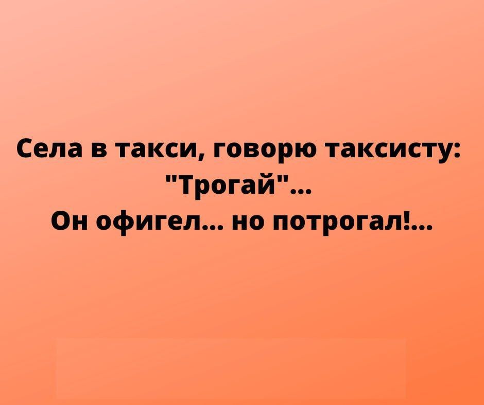 Села в такси говорю таксисту Трогай Ои офигел ио потрогат