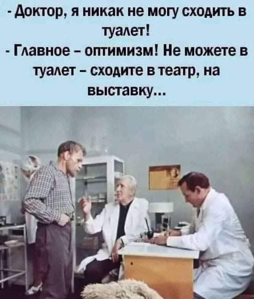 доктор я никак не могу сходить в туадет Гдавное оптимизм Не можете в туаАет сходите в театр на выставку