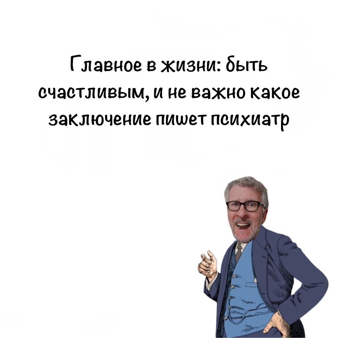 Главное в жизни быть счастливым и не важно каков заключение пишет психиатр