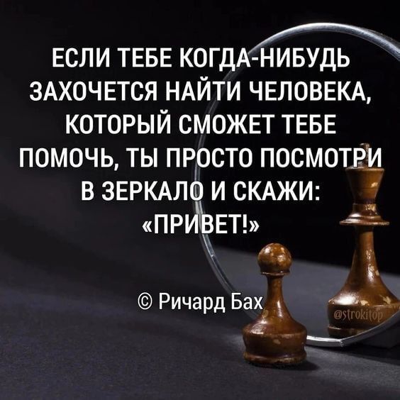 _ ЕСЛИ ТЕБЕ КОГДА НИБУДЬ ЗАХОЧЕТСЯ НАЙТИ ЧЕЛОВЕКА КОТОРЫЙ СМОЖЕТ ТЕБЕ ПОМОЧЬ ТЫ ПРОСТО ПОСМОТЕИ В ЗЕРКАЛ И СКАЖИ ПР ЕТ и Ричард Бах Ома _