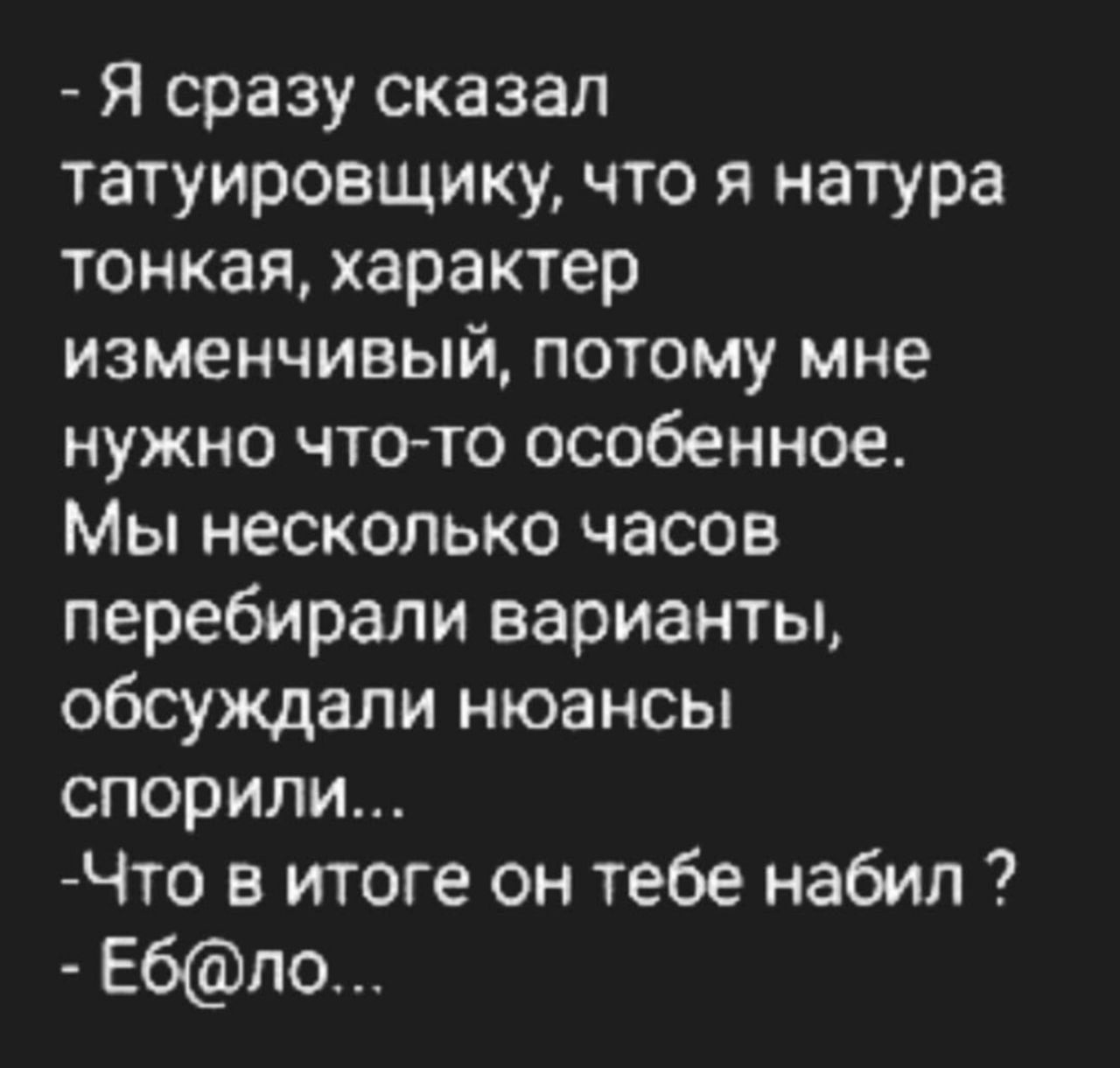 Я сразу сказал татуировщику что я натура тонкая характер изменчивый потому мне нужно чтото особенное Мы несколько часов перебирали варианты обсуждали нюансы спорили Что в итоге он тебе набил Ебпо