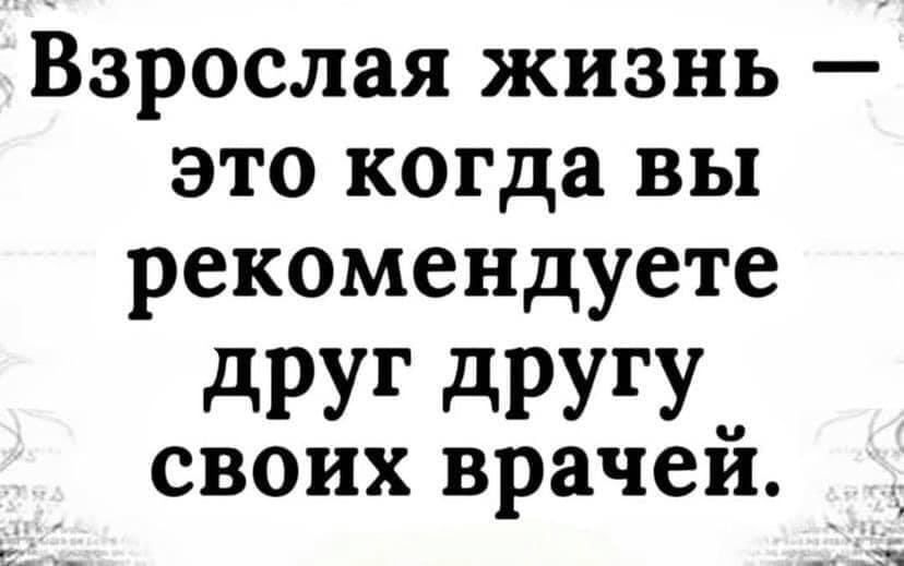 Взрослая жизнь это когда вы рекомендуете дРУГ дРУГУ своих врачеи