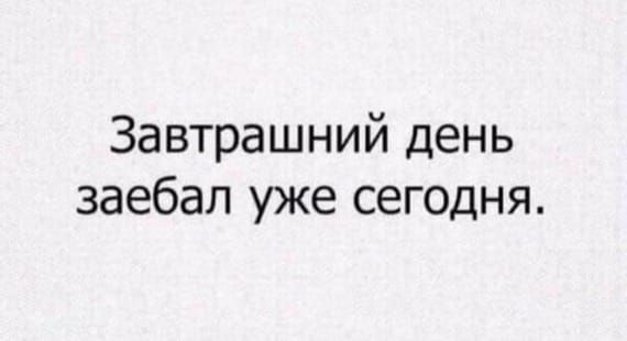 Завтрашний день заебал уже сегодня