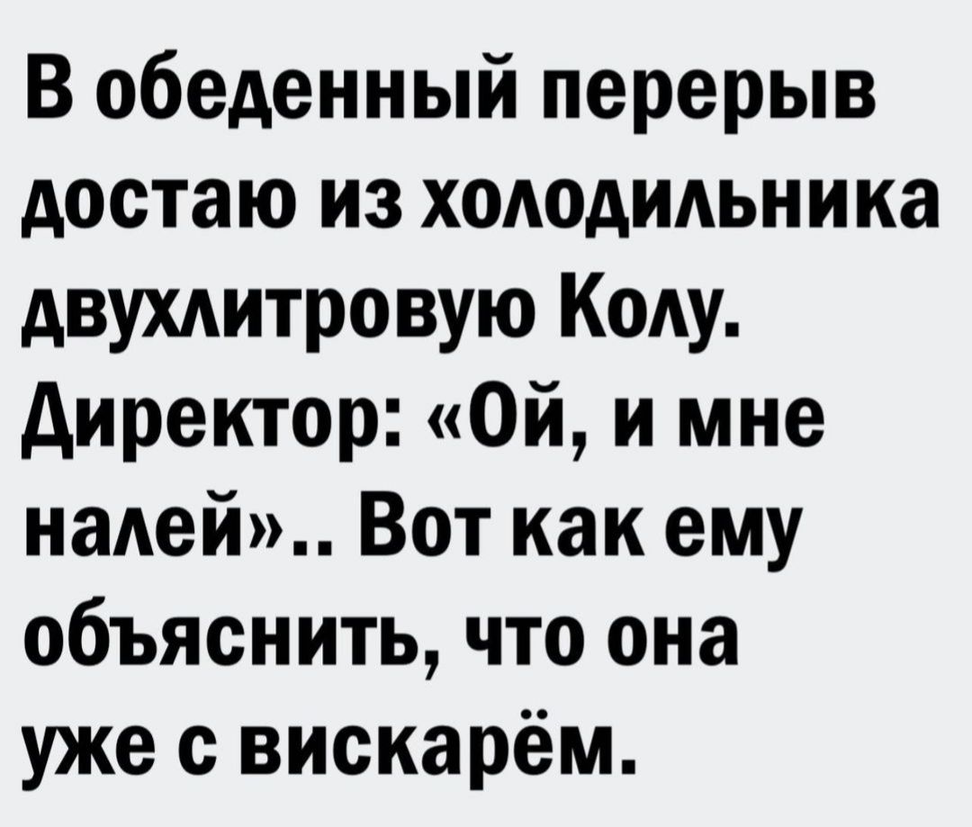 В обеденный перерыв достаю из холодильника двухдитровую Коду директор Ой и мне нашей Вот как ему объяснить что она уже с вискарём