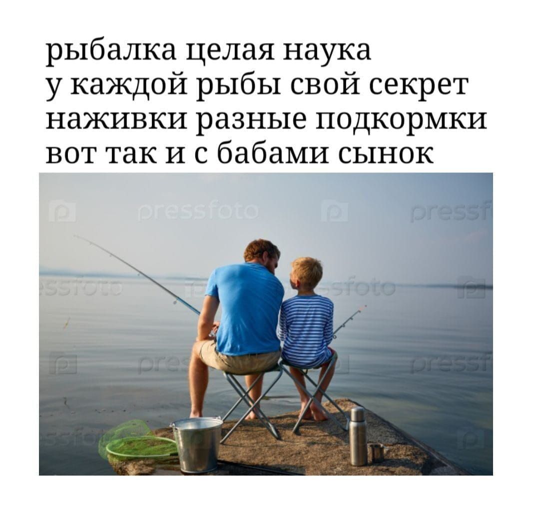 рыбалка целая наука у каждой рыбы свой секрет наживки разные подкормки вот так и с бабами сынок