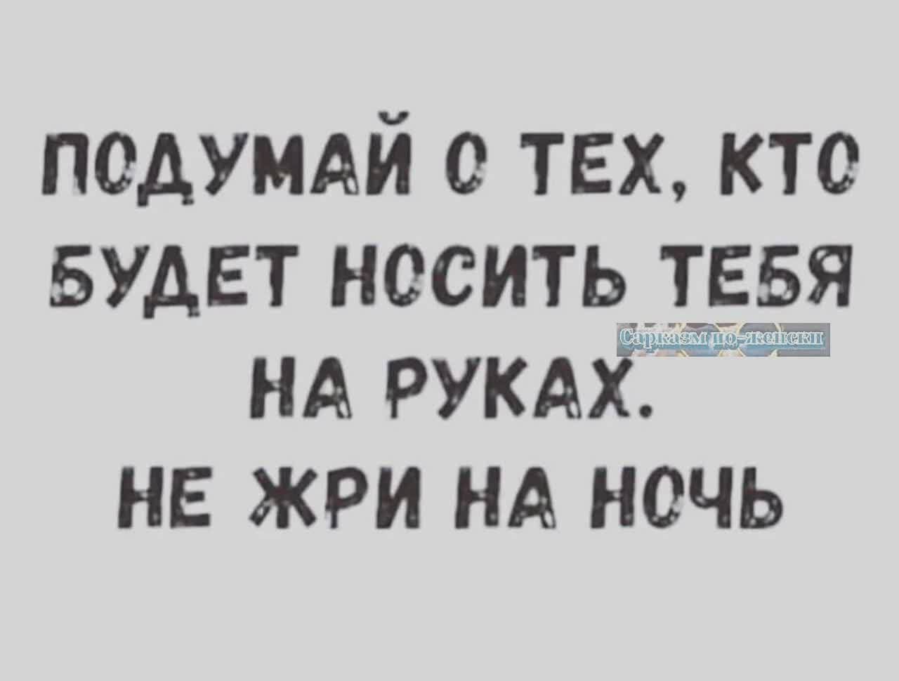 подумдй о тех кто вудвт носить __т55я НА РУКАХ не жри НА ночь