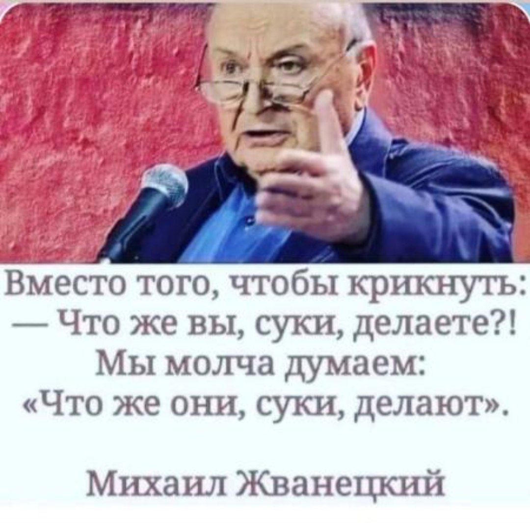Вместо того чтобы крикнуть Что же вы суки делаете Мы молча думаем Что же они суки делают Михаил Жванецкий