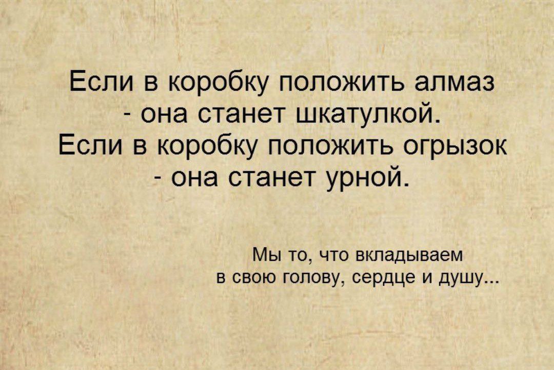 Если в коробку положить алмаз она станет шкатупкой Если в коробку положить огрызок она станет урной Мы то что вкладываем в свою голову сердце и душу