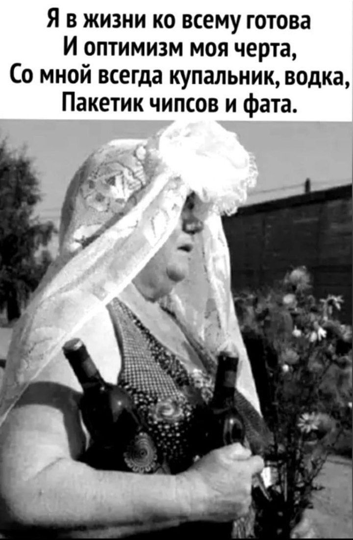 Я в жизни ко всему готова И оптимизм моя черта Со мной всегда купальник водка Пакетик чипсов и фата