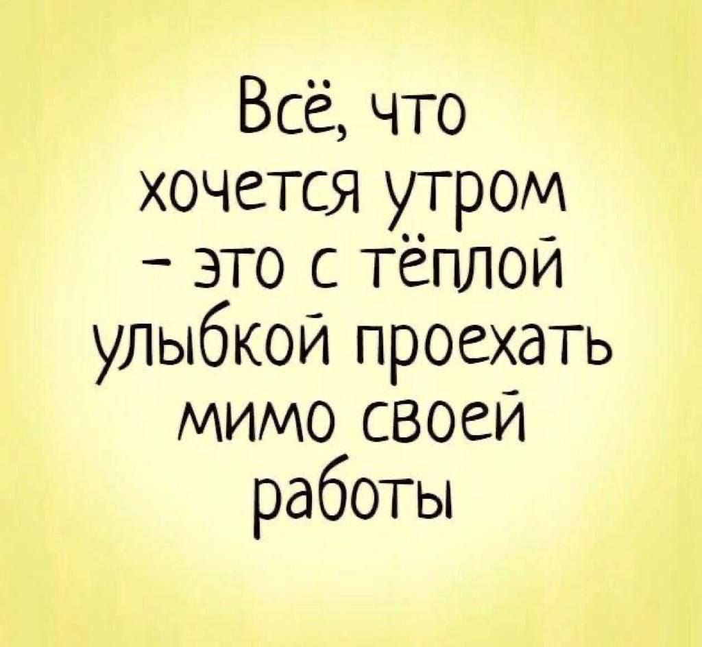 Всё что хочется утром _ ЭТО С ТёПЛОЙ улыбкой проехать мимо своеи работы
