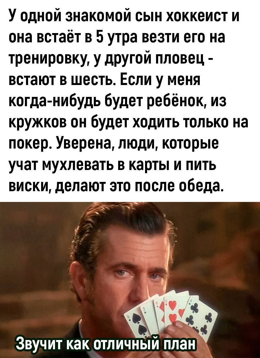 У одной знакомой сын хоккеист и она встаёт в 5 утра везти его на тренировку у другой пловец встают В ШЕСТЬ ЕСЛИ у МЕНЯ когда нибудь Будет ребёнок из кружков он будет ходить только на покер Уверена люди которые учат мухлевать в карты и пить виски делают это после обеда ___ ЗВУЧИТ КВК ОТЛИЧНЫМ ППЗН