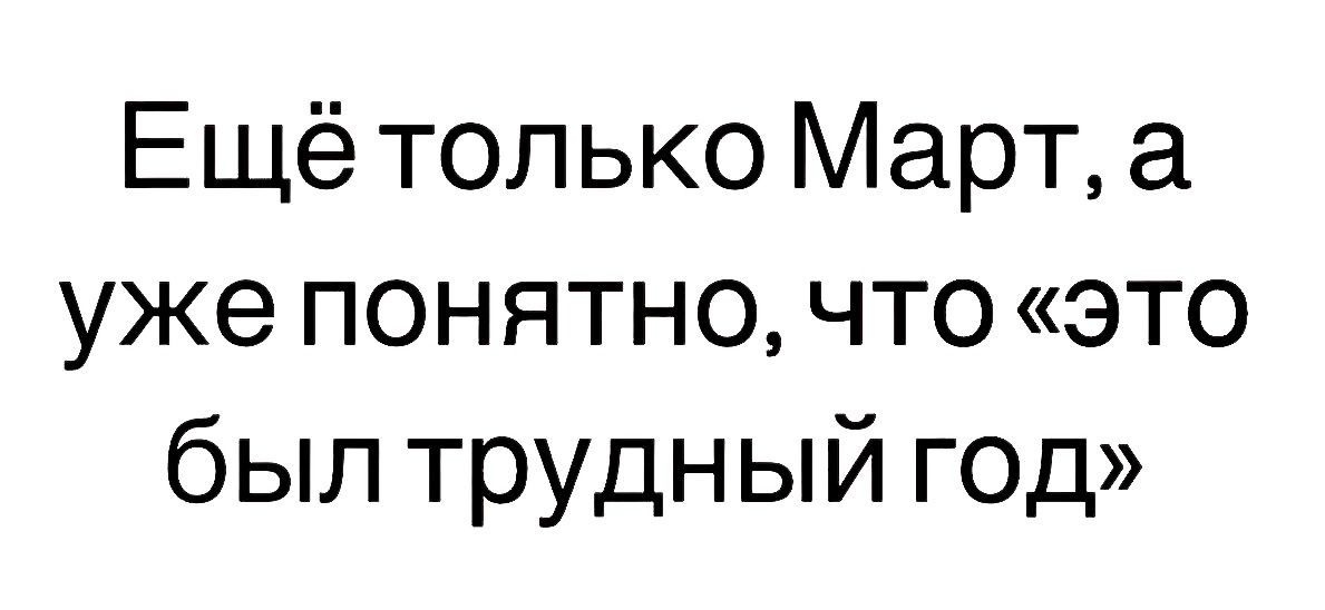 Ещё только Март а уже понятно что это был трудный год