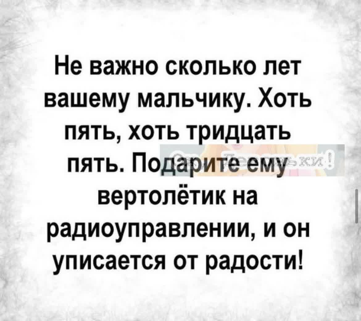 Не важно сколько лет вашему мальчику Хоть пять хоть тридцать пять Подарите ему вертолётик на радиоуправлении и он уписается от радости