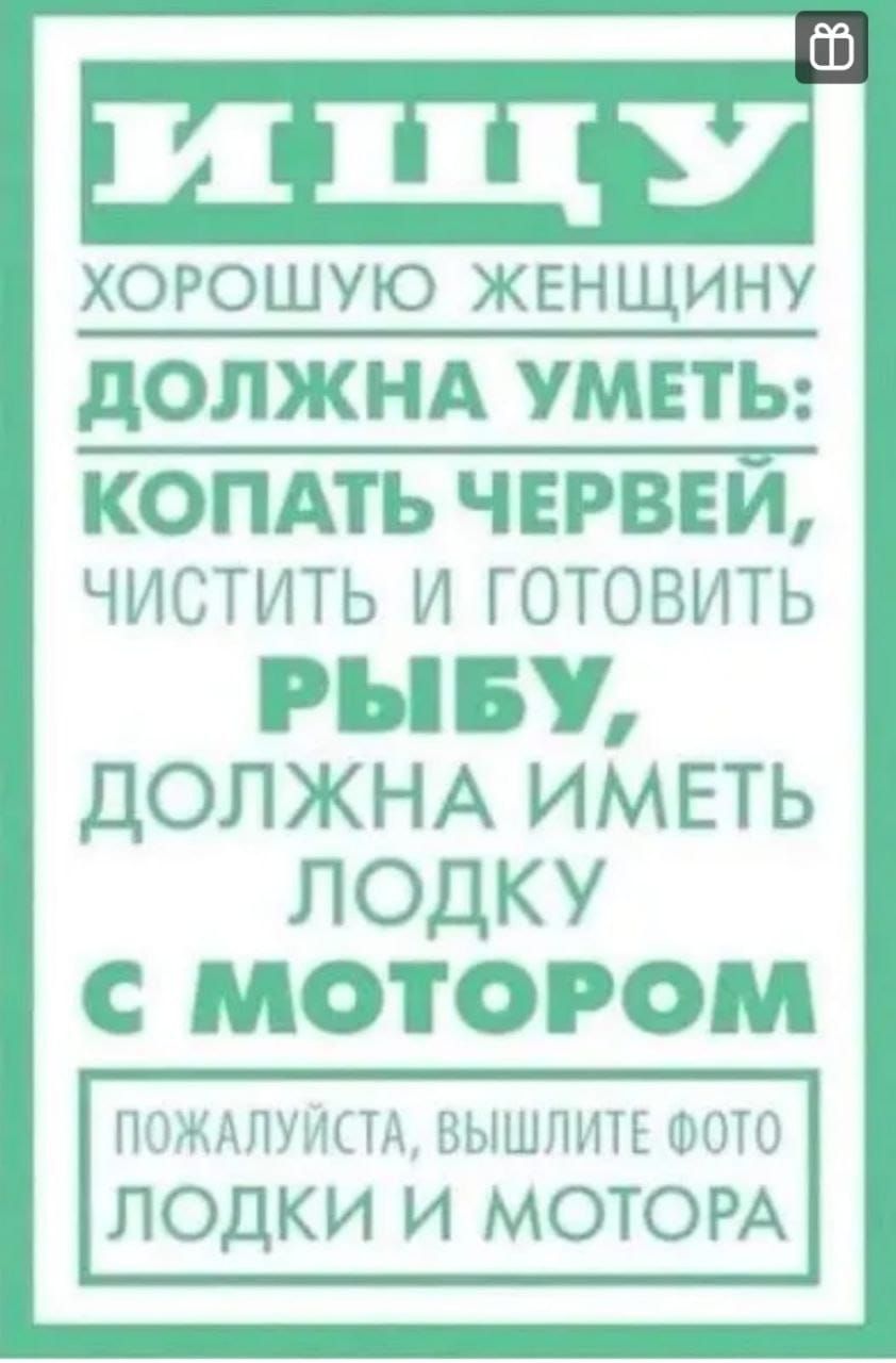 хорошую женщину дОЛЖНА УМЕТЬ КОПАТЬ ЧЕРВЕИ ЧИСТИТЬ И ГОТОВИТЬ РЫБУ ДОЛЖНА ИМЕТЬ ЛОДКУ С МОТОРОМ пиждптщ вышпшъ што ЛОДКИ И МОТОРА