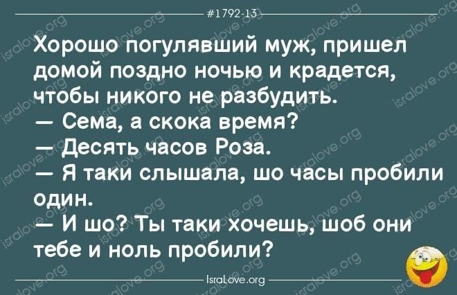 _ или и Хорошо погулявший муж пришел домой поздно ночью и крадется чтобы никого не разбудить Сема скока время десять часов Роза я таки слышала шо часы пробили один И шо Ты таки хочешь шоб они тебе и ноль пробили Упіте в