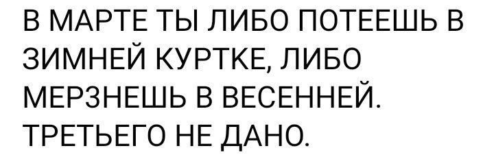 В МАРТЕ ТЫ ЛИБО ПОТЕЕШЬ В ЗИМНЕЙ КУРТКЕ ЛИБО МЕРЗНЕШЬ В ВЕСЕННЕЙ ТРЕТЬЕГО НЕ ДАНО