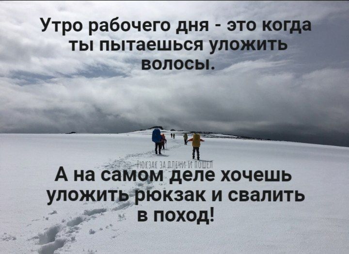 Утро рабочего дня это по ТЫ пытаешься УЛ волосы А на еамфідеііе хочешь уложить рокзак и свалить в поход