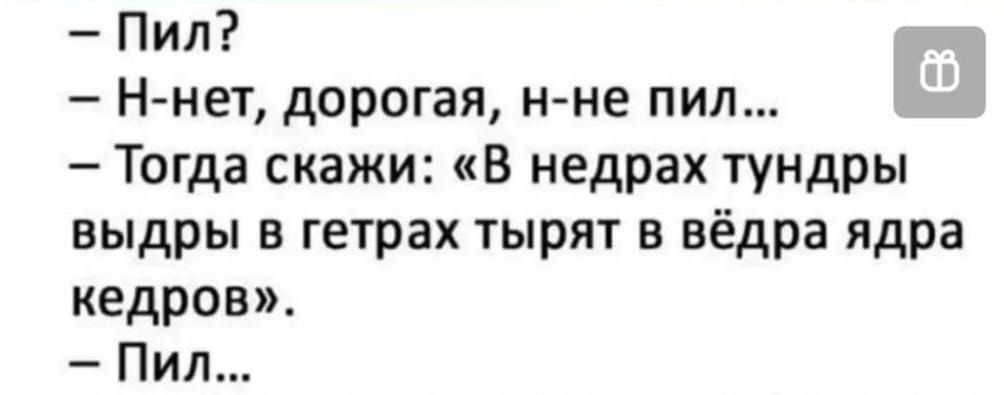 Пил Н нет дорогая н не пил Тогда скажи В недрах тундры выдры в гетрах тырят в вёдра ядра кадров Пил