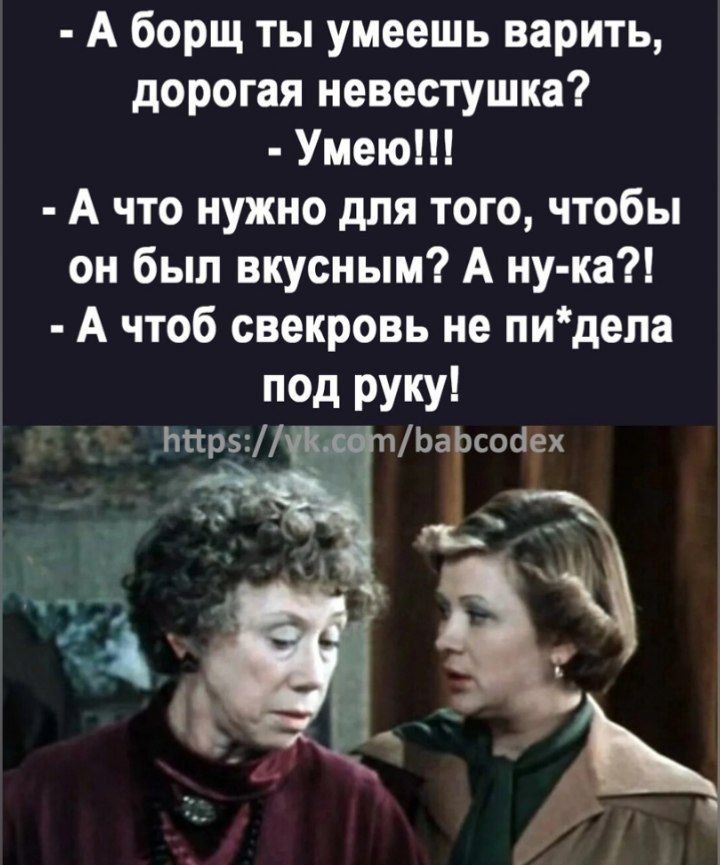 А борщ ты умеешь варить дорогая невестушка Умею А что нужно для того чтобы он был вкусным А ну ка А чтоб свекровь не пидепа пвд руку Ьпры Діва