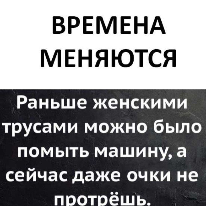 ВРЕМЕНА МЕНЯЮТСЯ Раньше женскими трусами можно было помыть машину а сейчас даже очки не поотоёшь