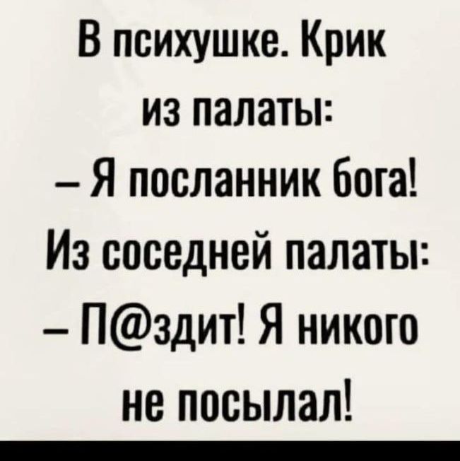 В психушке Крик из палаты Я посланник Бога Из соседней палаты Пздит Я никого не посылал _