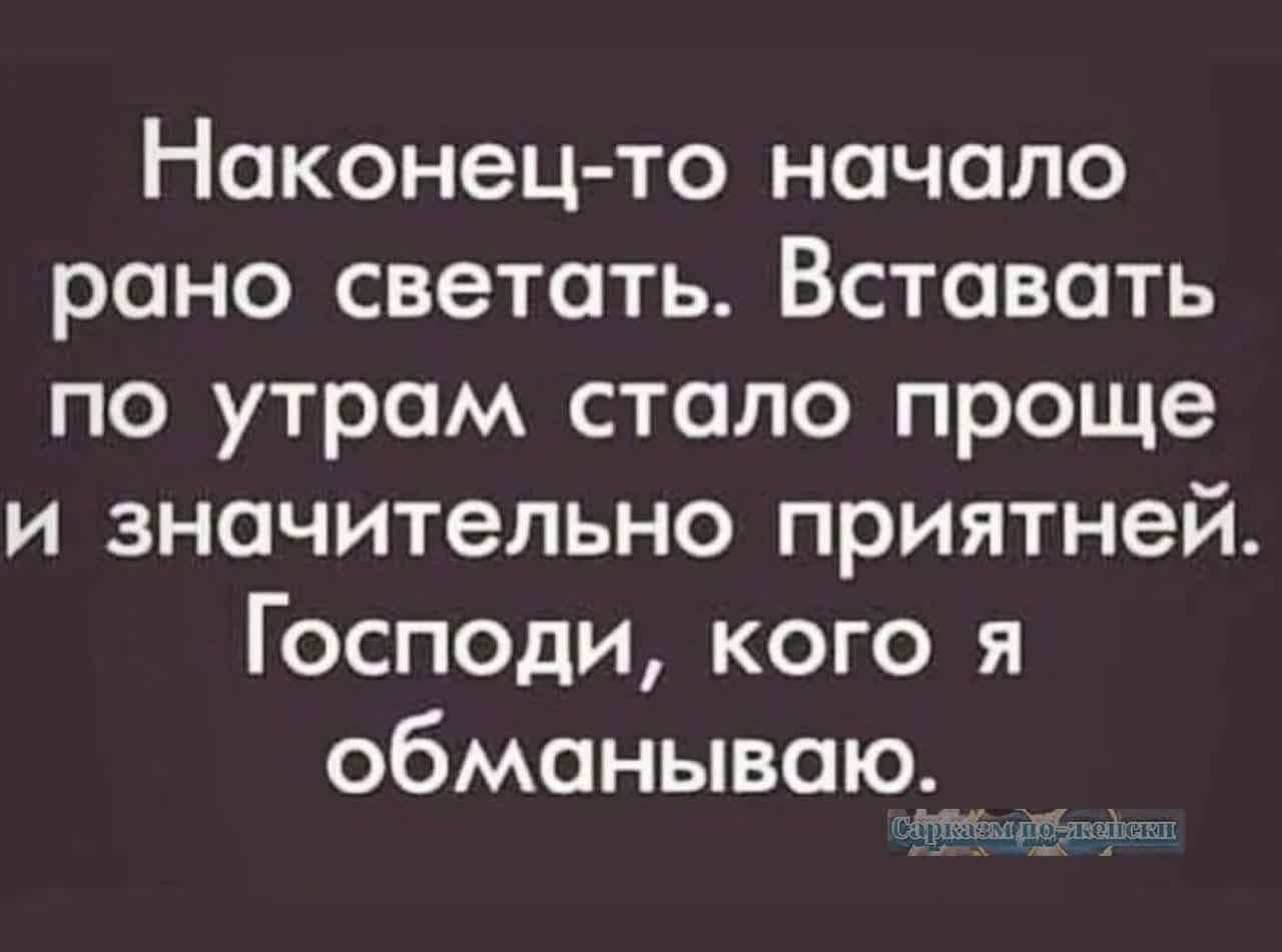 Наконец то начало рано светать Вставать по утрам стало проще и значительно приятней Господи кого я обманываюд