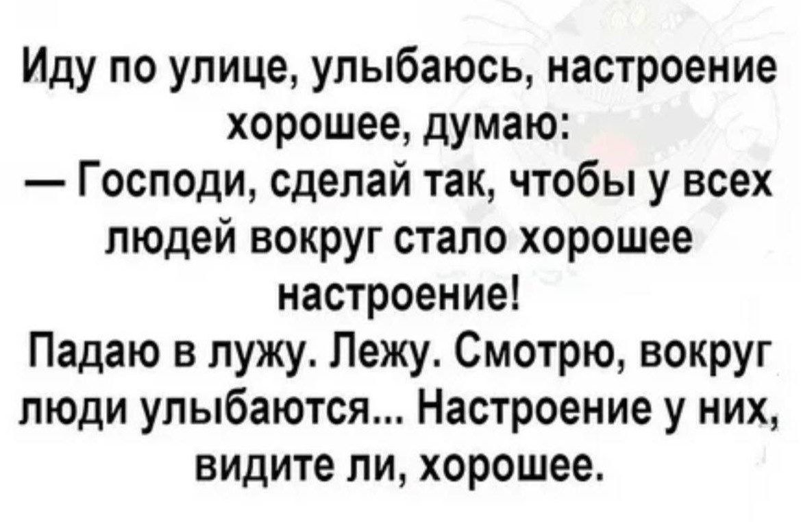 Иду по улице улыбаюсь настроение хорошеЕ дУмаю Господи сделай так чтобы у всех людей вокруг стало хорошее настроениеі Падаю в лужу Лежу Смотрю вокруг люди улыбаются Настроение у них видите ли хорошее