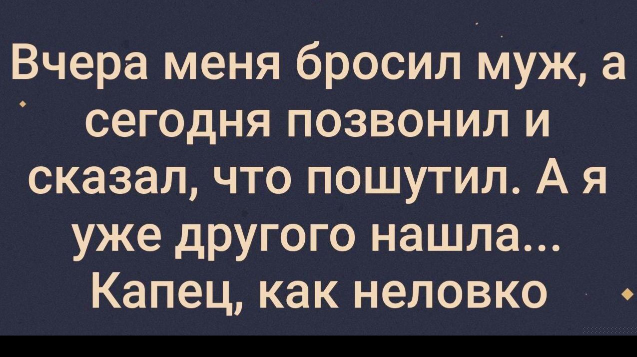 Вчера меня бросил муж а сегодня позвонил и сказал что пошутил А я уже другого нашла Капец как неловко