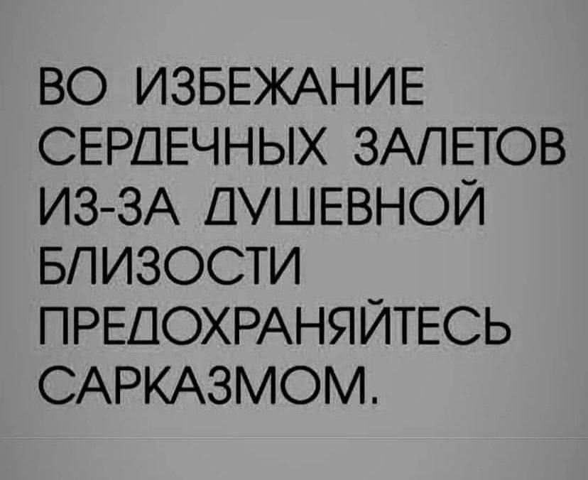 ВО ИЗБЕЖАНИЕ СЕРДЕЧНЫХ ЗАПЕТОВ ИЗ ЗА ДУШЕВНОЙ БПИЗОСТИ ПРЕДОХРАНЯЙТЕСЬ САРКАЗМОМ