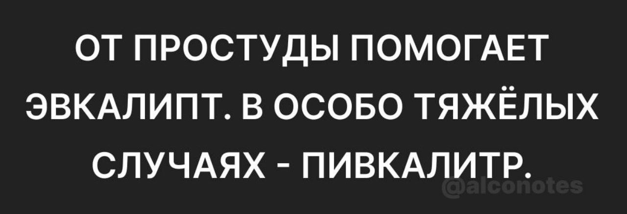 ОТ ПРОСТУДЫ ПОМОГАЕТ ЭВКАЛИПТ В ОСОБО ТЯЖЁЛЫХ СЛУЧАЯХ ПИВКАЛИТР