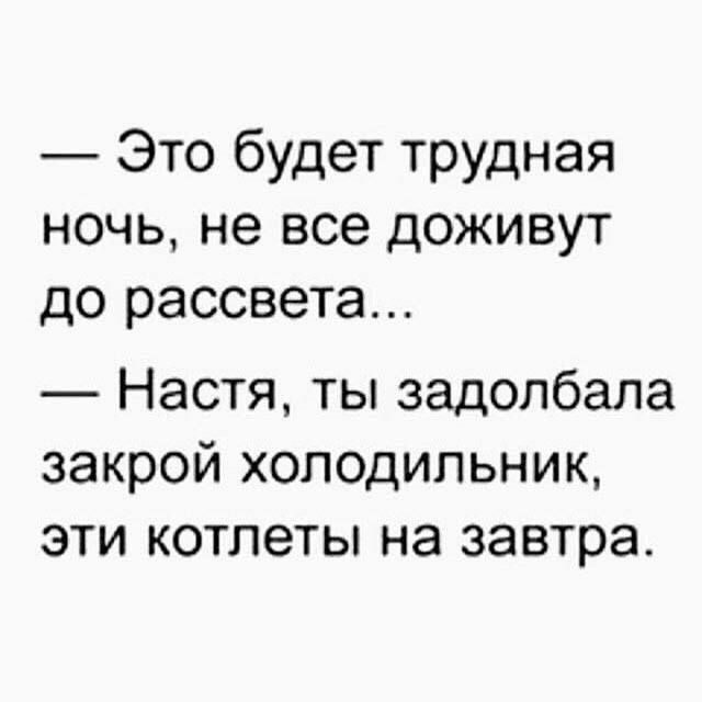 Это будет трудная ночь не все доживут до рассвета Настя ты задолбала закрой холодильник эти котлеты на завтра