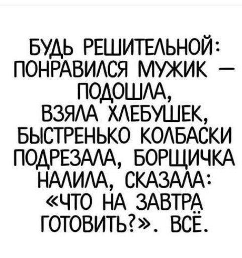 БУДЬ РЕШИТЕАЬНОЙ ПОНРАВИАСЯ МУЖИК ПОАОШАА ВЗЯАА ХАЕБУШЕК БЫСТРЕНЬКО КОАБАСКИ ПОАРЕЗМА БОРЩИЧКА НААИАА СКАЗАА ЧТО НА ЗАВТРА ГОТОВИТЬ ВСЕ