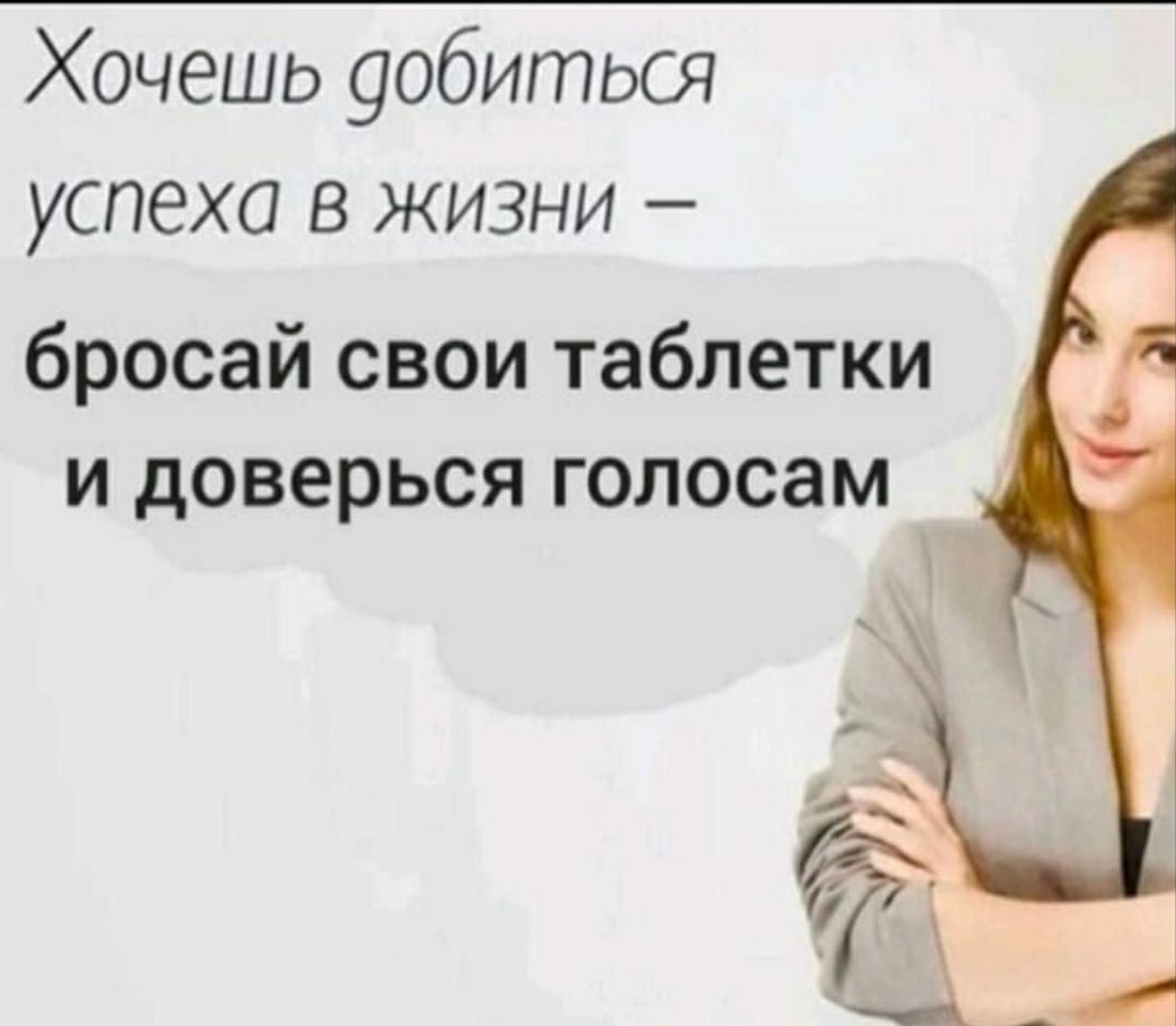 Хочешь уобиться успеха в жизни бросай свои таблетки и доверься голосам