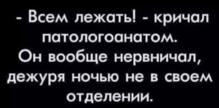 Всем пежотьі кричал патологоанатом Он вообще нервничал дежуря ночью не в своем отделении