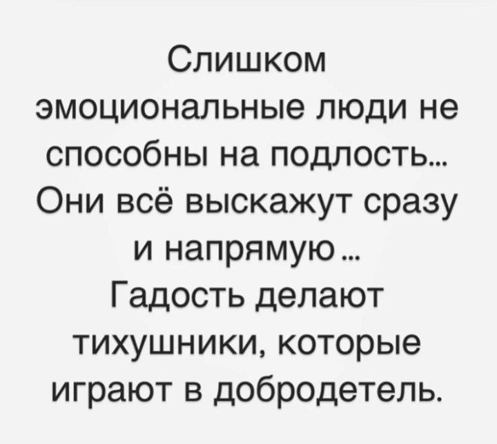 Слишком эмоциональные люди не способны на подлость Они всё выскажут сразу и напрямую Гадость делают тихушники которые играют в добродетель