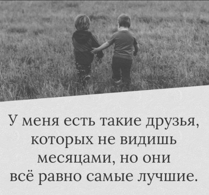 У меня есть такие друзья которых не видишь месяцами но они всё равно самые лучшие